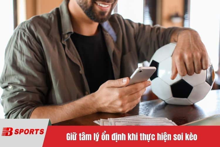 Giữ tâm lý ổn định khi thực hiện soi kèo