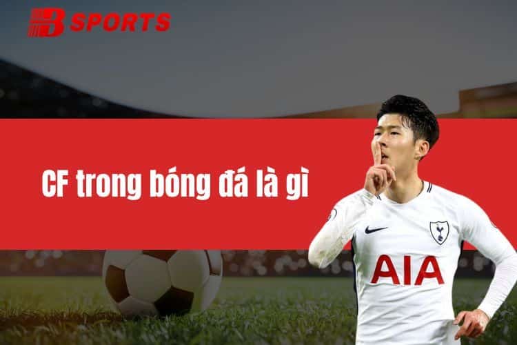 CF trong bóng đá là gì? Vị trí, vai trò của tiền đạo trung tâm trong trận đấu