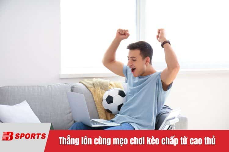 Thắng lớn cùng mẹo chơi kèo chấp từ cao thủ