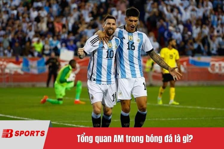 Tổng quan AM trong bóng đá là gì?